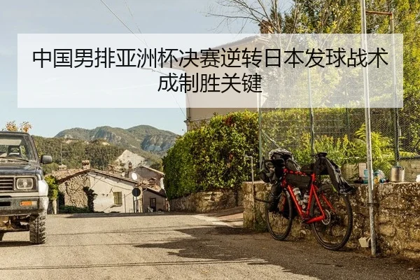 中国男排亚洲杯决赛逆转日本发球战术成制胜关键
